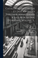 Catalogue Historique Et Descriptif Des Tableaux Appartenans a S.A.S. Mgr. Le Duc d'Orl?ans, Volume 3...