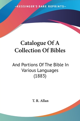 Catalogue Of A Collection Of Bibles: And Portions Of The Bible In Various Languages (1883) - Allan, T R