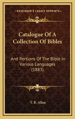 Catalogue Of A Collection Of Bibles: And Portions Of The Bible In Various Languages (1883) - Allan, T R