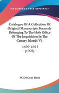 Catalogue Of A Collection Of Original Manuscripts Formerly Belonging To The Holy Office Of The Inquisition In The Canary Islands V1: 1499-1693 (1903)