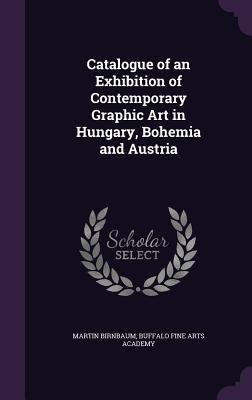 Catalogue of an Exhibition of Contemporary Graphic Art in Hungary, Bohemia and Austria - Birnbaum, Martin, and Academy, Buffalo Fine Arts