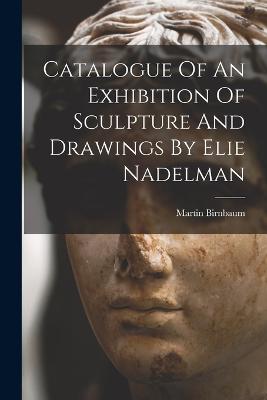 Catalogue Of An Exhibition Of Sculpture And Drawings By Elie Nadelman - Birnbaum, Martin