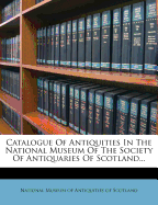 Catalogue of Antiquities in the National Museum of the Society of Antiquaries of Scotland