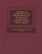 Catalogue of Antiquities in the National Museum of the Society of Antiquaries of Scotland...