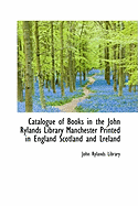 Catalogue of Books in the John Rylands Library Manchester Printed in England Scotland and Lreland - Library, John Rylands