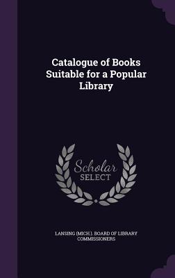 Catalogue of Books Suitable for a Popular Library - Lansing (Mich ) Board of Library Commis (Creator)