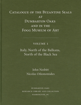 Catalogue of Byzantine Seals at Dumbarton Oaks and in the Fogg Museum of Art: Italy, North of the Balkans, North of the Black Sea - Nesbitt, John (Editor), and Oikonomides, Nicolas (Editor)