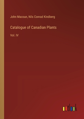 Catalogue of Canadian Plants: Vol. IV - Macoun, John, and Kindberg, Nils Conrad