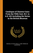 Catalogue of Chinese Coins from the Viith Cent. B.C. to A.D. 621 Including the Series in the British Museum