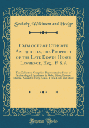 Catalogue of Cypriote Antiquities, the Property of the Late Edwin Henry Lawrence, Esq., F. S. a: The Collection Comprises Representative Series of Archaeological Specimens in Gold, Silver, Bronze, Marble, Alabaster, Ivory, Glass, Terra-Cotta and Stone