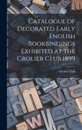 Catalogue of Decorated Early English Bookbindings Exhibited at the Grolier Club 1899