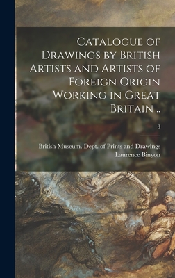 Catalogue of Drawings by British Artists and Artists of Foreign Origin Working in Great Britain ..; 3 - British Museum Dept of Prints and D (Creator), and Binyon, Laurence 1869-1943