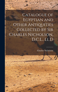 Catalogue of Egyptian and Other Antiquities Collected by Sir Charles Nicholson, D.C.L., LL.D