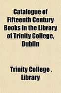 Catalogue of Fifteenth Century Books in the Library of Trinity College, Dublin & in Marsh's Library, Dublin with a Few from Other Collections