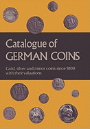 Catalogue of German Coins Gold, Silver and Minor Coins Since 1800, with Their Valuations