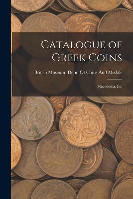 Catalogue of Greek Coins: Macedonia, Etc - British Museum Dept of Coins and Me (Creator)