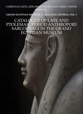 Catalogue of Late and Ptolemaic Period Anthropoid Sarcophagi in the Grand Egyptian Museum: Grand Egyptian Museum: Catalogue Gnral Vol. 1 - Leitz, Christian (Editor), and Mahrous, Zeinab (Editor), and Tawfik, Tarek (Editor)