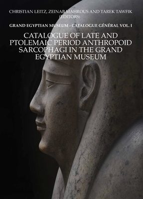 Catalogue of Late and Ptolemaic Period Anthropoid Sarcophagi in the Grand Egyptian Museum: Grand Egyptian Museum: Catalogue Gnral Vol. 1 - Leitz, Christian (Editor), and Mahrous, Zeinab (Editor), and Tawfik, Tarek (Editor)