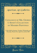 Catalogue of Mr. George I. Seney's Collection of Modern Paintings: To Be Sold by Auction, Tuesday, Wednesday and Thursday, March 31st, April 1st and 2D, 1885 (Classic Reprint)