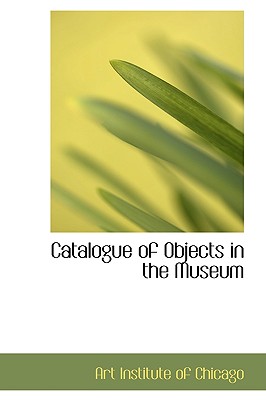 Catalogue of Objects in the Museum - Institute of Chicago, Art