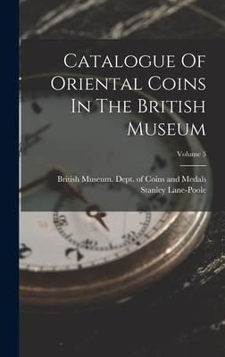 Catalogue Of Oriental Coins In The British Museum; Volume 5 - British Museum Dept of Coins and Me (Creator), and Lane-Poole, Stanley