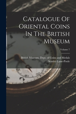 Catalogue Of Oriental Coins In The British Museum; Volume 7 - British Museum Dept of Coins and Me (Creator), and Lane-Poole, Stanley