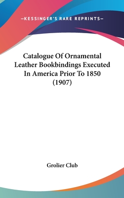 Catalogue Of Ornamental Leather Bookbindings Executed In America Prior To 1850 (1907) - Grolier Club