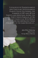 Catalogue of Phaenogamous and Vascular Cryptogamous Plants Collected During the Summers of 1873 and 1874 in Dakota and Montana, Along the Forty-ninth Parallel by Dr. Elliott Coues U.S.A. With Which Are Incorporated Those Collected in the Same Region At...