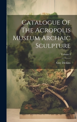 Catalogue Of The Acropolis Museum Archaic Sculpture; Volume I - Dickins, Guy