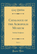 Catalogue of the Acropolis Museum, Vol. 1: Archaic Sculpture (Classic Reprint)