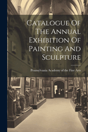 Catalogue Of The Annual Exhibition Of Painting And Sculpture