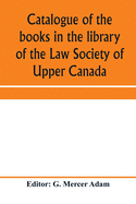 Catalogue of the books in the library of the Law Society of Upper Canada: with an index of subjects