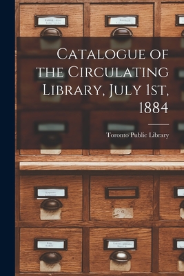 Catalogue of the Circulating Library, July 1st, 1884 [microform] - Toronto Public Library (Creator)