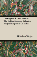 Catalogue of the Coins in the Indian Museum Calcutta - Mughal Emperors of India