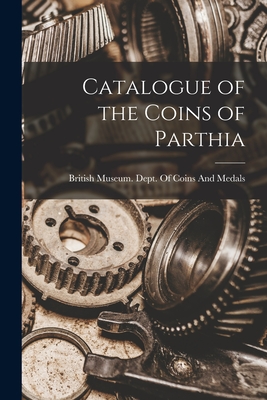 Catalogue of the Coins of Parthia - British Museum Dept of Coins and Me (Creator)