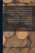 Catalogue of the Collection of American Colonial Coins, Historical Medals, United States Coins, Fractional Currency, Canadian Coins and Medals of George M. Parsons