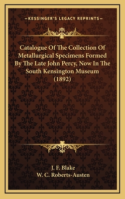 Catalogue of the Collection of Metallurgical Specimens Formed by the Late John Percy, Now in the South Kensington Museum (1892) - Blake, J F, and Roberts-Austen, W C (Introduction by)