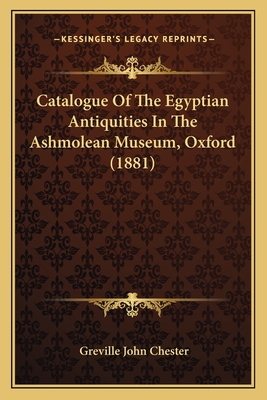 Catalogue Of The Egyptian Antiquities In The Ashmolean Museum, Oxford (1881) - Chester, Greville John