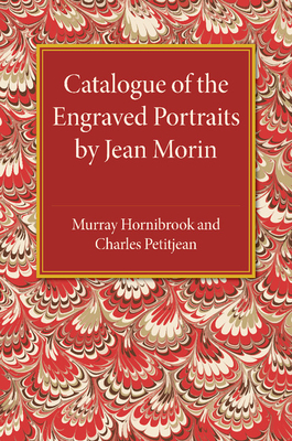 Catalogue of the Engraved Portraits by Jean Morin: (c.1590-1650) - Hornibrook, Murray, and Petitjean, Charles