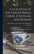 Catalogue of the Finger Rings, Greek, Etruscan, and Roman: In the Departments of Antiquities, British Museum