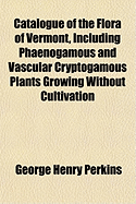 Catalogue of the Flora of Vermont, Including Phaenogamous and Vascular Cryptogamous Plants Growing W