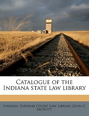 Catalogue of the Indiana State Law Library - McNutt, John C, and Indiana Supreme Court Law Library (Creator)