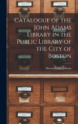 Catalogue of the John Adams Library in the Public Library of the City of Boston - Library, Boston Public