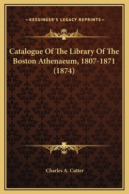 Catalogue of the Library of the Boston Athenaeum, 1807-1871 (1874) - Cutter, Charles A