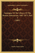 Catalogue of the Library of the Boston Athenaeum, 1807-1871, Part 5 (1882)