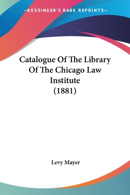 Catalogue Of The Library Of The Chicago Law Institute (1881) - Mayer, Levy