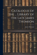 Catalogue of the ... Library of the Late James Thomson