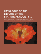 Catalogue of the Library of the Statistical Society ..