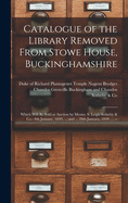 Catalogue of the Library Removed From Stowe House, Buckinghamshire: Which Will Be Sold at Auction by Messrs. S. Leigh Sotheby & Co.- 8th January, 1849, ... and ... 29th January, 1849 .... --