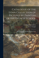 Catalogue of the Loan Collection of Pictures by Painters of the French School: With Descriptive and Biographical Notes